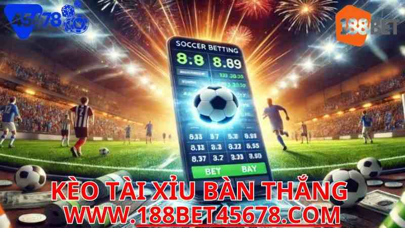 KÈO TÀI XỈU BÀN THẮNG LÀ GÌ? HƯỚNG DẪN CHƠI KÈO TẠI 188BET VÀ 45678