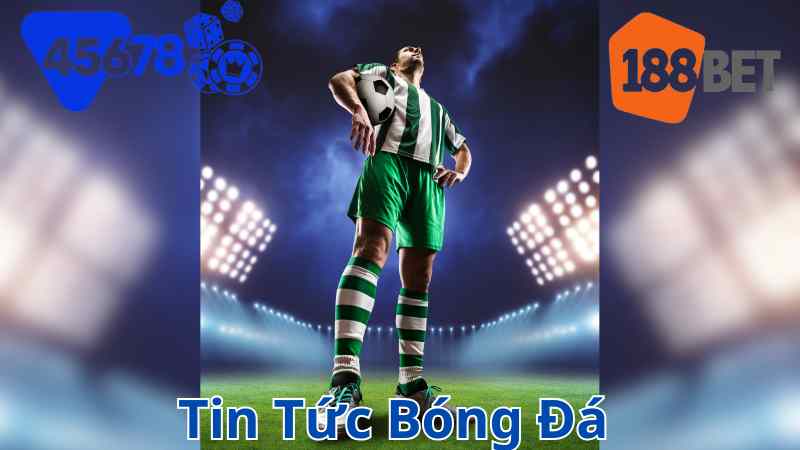 Tin tức bóng đá tại 188BET và 45678